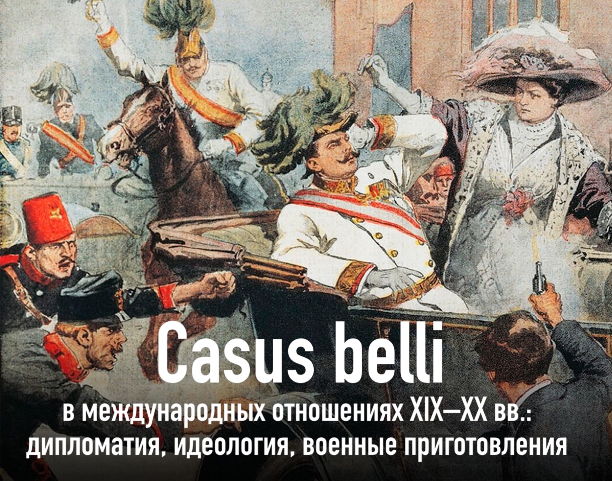 Международная конференция "Casus belli в международных отношениях XIX–XX вв.: дипломатия, идеология, военные приготовления" Международная конференция "Casus belli в международных отношениях XIX–XX вв.: дипломатия, идеология, военные приготовления"